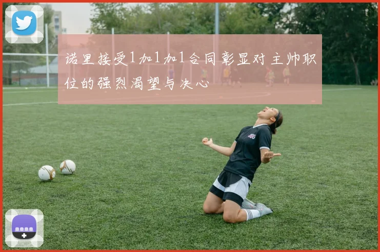 诺里接受1加1加1合同彰显对主帅职位的强烈渴望与决心