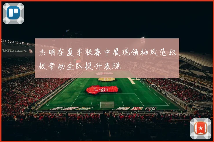 杰明在夏季联赛中展现领袖风范积极带动全队提升表现