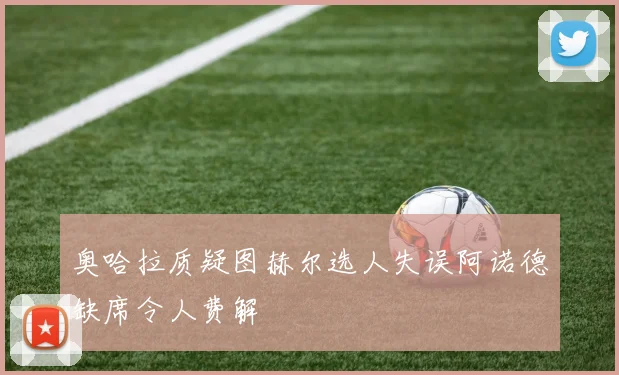 奥哈拉质疑图赫尔选人失误阿诺德缺席令人费解