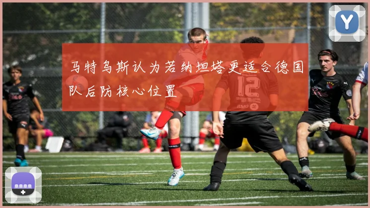 马特乌斯认为若纳坦塔更适合德国队后防核心位置
